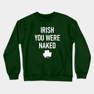 Irish You Were Naked Sarcastic Funny Humorous Irish St. Patricks Day Crewneck Sweatshirt